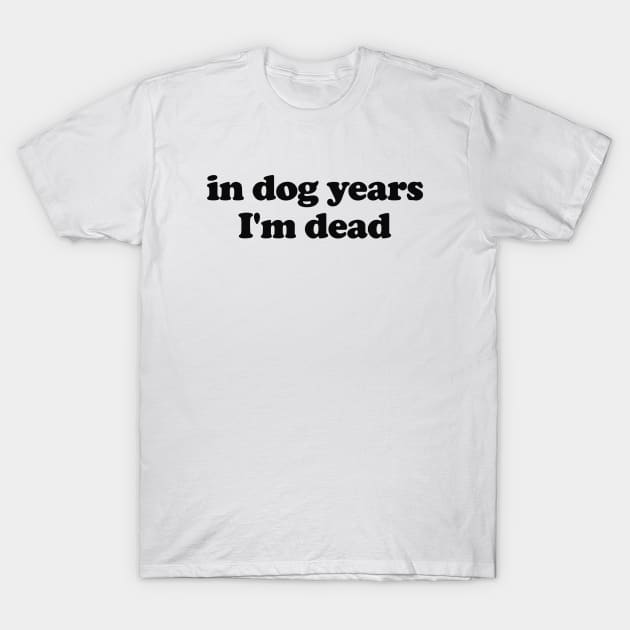 In Dog Years I'm Dead Shirt Dad shirt Funny Tik Tok Trend shirt  Dog Owner Gift Dog Lover shirt  Sarcastic Humor Depression Meme T-Shirt by ILOVEY2K